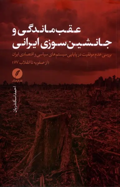 عقب‌ماندگی و جانشین‌سوزی ایرانی: بررسی عدم موفقیت در پایایی سیستم‌های سیاسی و اقتصادی ایران (از صفویه تا انقلاب 57)